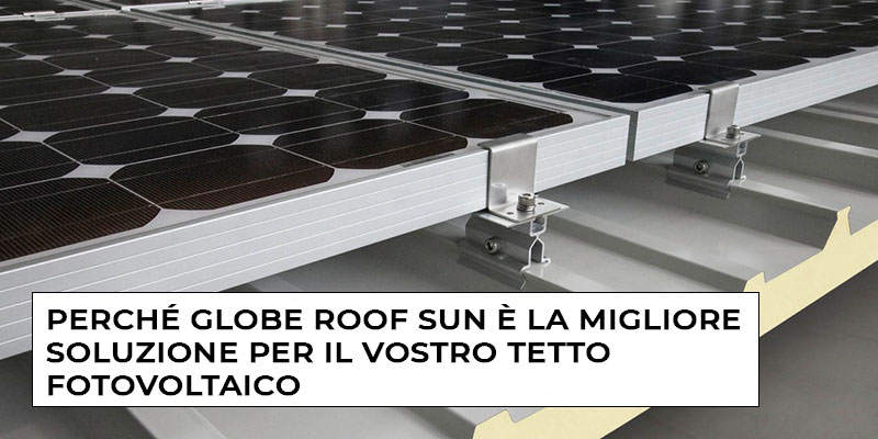 Perché Globe Roof Sun è la Migliore Soluzione Per il Vostro Tetto Fotovoltaico